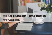 南非八分大胜巴基斯坦，强势扳平系列赛！（南非八国邀请赛）