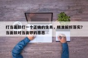 打当面鼓打一个正确的生肖，精准解析落实？当面鼓对当面锣的意思