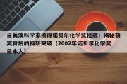 日美澳科学家摘得诺贝尔化学奖桂冠！揭秘获奖背后的科研突破（2002年诺贝尔化学奖日本人）