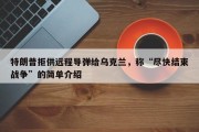 特朗普拒供远程导弹给乌克兰，称“尽快结束战争”的简单介绍
