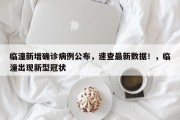 临潼新增确诊病例公布，速查最新数据！，临潼出现新型冠状