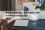 电车痴汉游戏下载？电车で痴汉+reflect3dflash+manga style电影