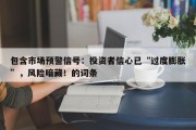 包含市场预警信号：投资者信心已“过度膨胀”，风险暗藏！的词条