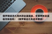 俄罗斯经济几周内恐全面崩盘，克里姆林宫面临空前危机！（俄罗斯这几年经济衰退）