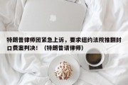 特朗普律师团紧急上诉，要求纽约法院推翻封口费案判决！（特朗普请律师）
