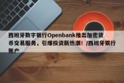 西班牙数字银行Openbank推出加密货币交易服务，引爆投资新热潮！/西班牙银行账户