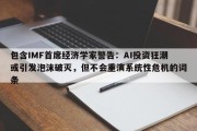 包含IMF首席经济学家警告：AI投资狂潮或引发泡沫破灭，但不会重演系统性危机的词条