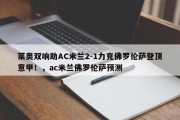 莱奥双响助AC米兰2-1力克佛罗伦萨登顶意甲！，ac米兰佛罗伦萨预测