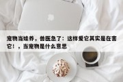 宠物当娃养，兽医急了：这样爱它其实是在害它！，当宠物是什么意思