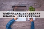 美俄密谋乌克兰方案，欧盟与基辅齐声抗议：我们必须在场！，乌克兰再成美俄对峙前线