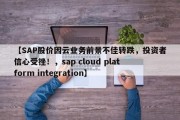 【SAP股价因云业务前景不佳转跌，投资者信心受挫！，sap cloud platform integration】