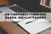 美国7月通胀率持稳于2.7%特朗普关税政策未显影响（美国2021年7月通货膨胀率）