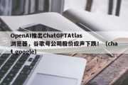 OpenAI推出ChatGPTAtlas浏览器，谷歌母公司股价应声下跌！（chat google）