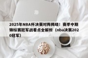 2025年NBA杯决赛对阵揭晓！赛季中期锦标赛冠军战看点全解析（nba决赛2020冠军）