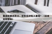 美关税重创出口，日本经济陷入萎缩！（日本关税壁垒）
