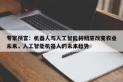 专家预言：机器人与人工智能将彻底改变农业未来，人工智能机器人的未来趋势