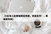 【8名家人赴柬埔寨后失联，家属急寻！，柬埔寨失踪】