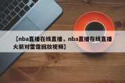 【nba直播在线直播，nba直播在线直播火箭对雷霆回放视频】