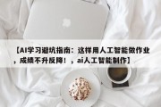 【AI学习避坑指南：这样用人工智能做作业，成绩不升反降！，ai人工智能制作】