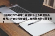 【新邮政CEO宣布：高管团队全力聚焦国内业务，开启公司新篇章，邮政集团前任董事长】