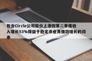 包含Circle公司股价上涨因第二季度收入增长53%得益于稳定币业务强劲增长的词条