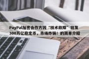 PayPal加密合作方因“技术故障”狂发300万亿稳定币，市场炸锅！的简单介绍