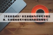 【手足反目成仇？亲兄弟姐妹为何老死不相往来，兄弟姐妹老死不相往来的原因有哪些?】