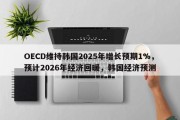 OECD维持韩国2025年增长预期1%，预计2026年经济回暖，韩国经济预测