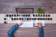 【墨西哥突发6.5级强震，数百民众紧急撤离！，墨西哥发生了强烈地震 顷刻间天翻地覆】