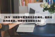 【突发：特朗普与爱泼斯坦合影曝光，最新动态持续更新，特朗普爱泼斯坦小岛】