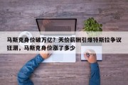 马斯克身价破万亿？天价薪酬引爆特斯拉争议狂潮，马斯克身价涨了多少