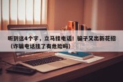 听到这4个字，立马挂电话！骗子又出新花招（诈骗电话挂了有危险吗）