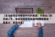 【无证移民在特朗普时代的美国：不敢出门的恐惧人生，谁有资格移民美国?特朗普要推“最重大”移民改革】