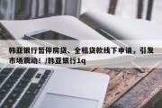 韩亚银行暂停房贷、全租贷款线下申请，引发市场震动！/韩亚银行1q