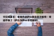 卡拉格直言：客场作战萨拉赫该坐冷板凳！球迷炸锅了（萨拉戈萨vs卡塔赫纳）