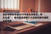 包含特朗普拒绝2028年副总统提名，称“太儿戏”！暗示或谋求第三个总统任期引爆舆论的词条