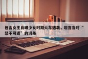 包含女王自曝少女时期火车遇袭，坦言当时“怒不可遏”的词条