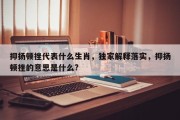 抑扬顿挫代表什么生肖，独家解释落实，抑扬顿挫的意思是什么?