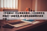 【今日解义】六七相连又相合，二三见四可当神指打一准确生肖,释义最佳成语解释的简单介绍