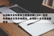 全球最大主权基金三季度狂赚5.8%！投资布局曝光引发市场震动，全球前十主权基金都是谁