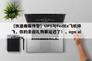 【快递瘫痪预警】UPS与FedEx飞机停飞，你的圣诞礼物要延迟了！，ups airlines