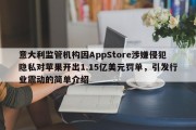 意大利监管机构因AppStore涉嫌侵犯隐私对苹果开出1.15亿美元罚单，引发行业震动的简单介绍
