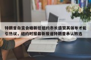 特朗普白宫会晤新任纽约市长盛赞其领导才能引热议，纽约时报最新报道特朗普承认败选