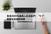 包含2025年最烦人热词出炉：“6-7”刷屏引众怒的词条