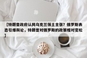 【特朗普政府认同乌克兰领土主张？俄罗斯表态引爆舆论，特朗普对俄罗斯的政策相对宽松】