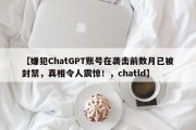 【嫌犯ChatGPT账号在袭击前数月已被封禁，真相令人震惊！，chatld】