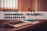 父亲圣诞夜疯狂杀戮，一家14口惨遭灭门，父亲圣诞节是什么意思