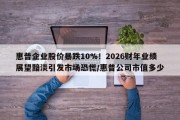 惠普企业股价暴跌10%！2026财年业绩展望黯淡引发市场恐慌/惠普公司市值多少