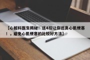 【心脏科医生揭秘：这4招让你远离心肌梗塞！，避免心肌梗塞的比较好方法】