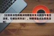 【比较高法院将裁决特朗普出生公民权令是否违宪，引爆全民热议！，特朗普起诉比较高法院】